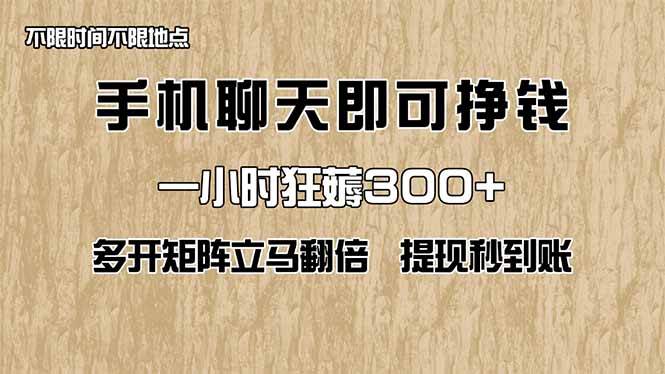 （无水印）手机聊天即可赚钱，一小时狂薅300+！多开矩阵立马翻倍，提现秒到账！（…