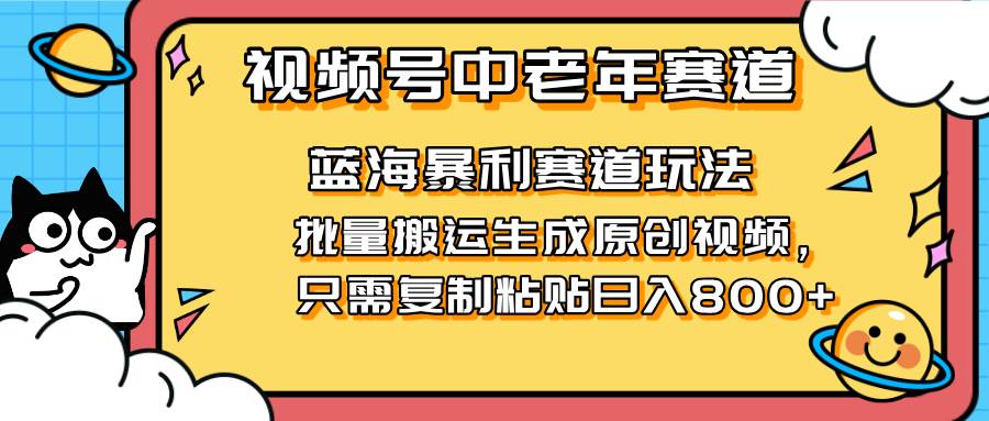 （无水印）2025视频号中老年短视频蓝海暴利风口！复制粘贴搬运视频单日赚800+，无…-创学笔记