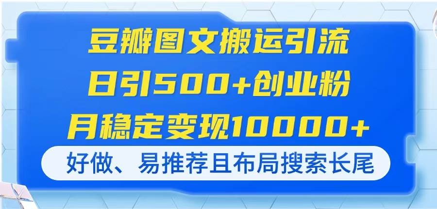 （无水印）豆瓣图文搬运引流，日引500+创业粉，月稳定变现10000+，好做、易推荐且…