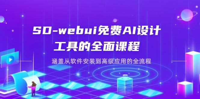 （无水印）SD-webui免费AI设计工具的全面课程，涵盖从软件安装到高级应用的全流程
