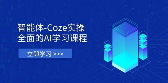 （无水印）智能体-Coze实操：全面的AI学习课程，涵盖从理论基础到实战应用的全过程