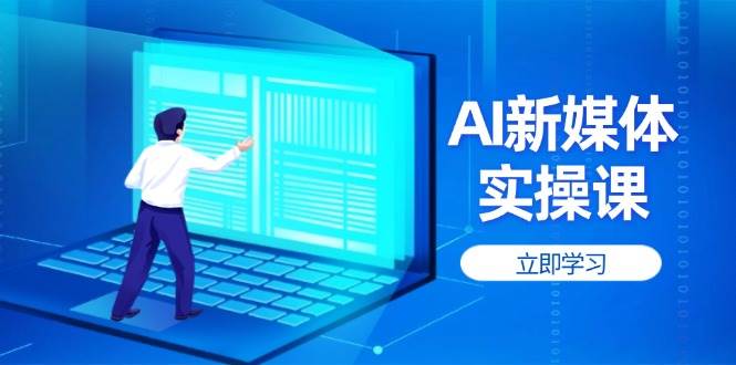 （无水印）AI新媒体实操课，快速提升账号权重，打造高曝光主页与爆款内容-创学笔记