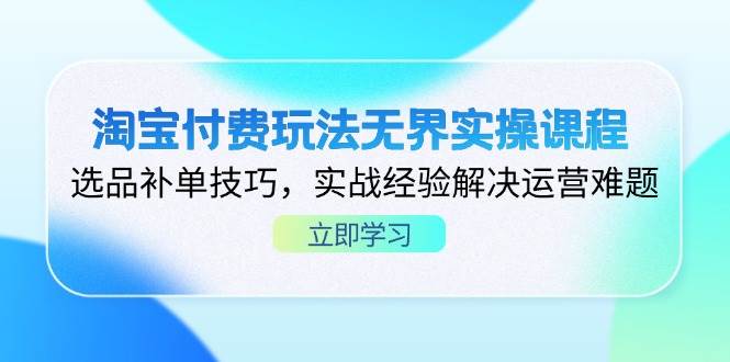 （无水印）淘宝付费玩法无界实操课程，选品补单技巧，实战经验解决运营难题