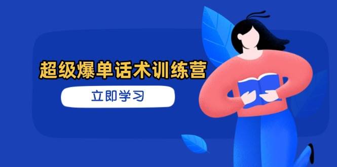 （无水印）超级爆单话术训练营，掌握高效销售技巧，轻松实现订单爆发-创学笔记