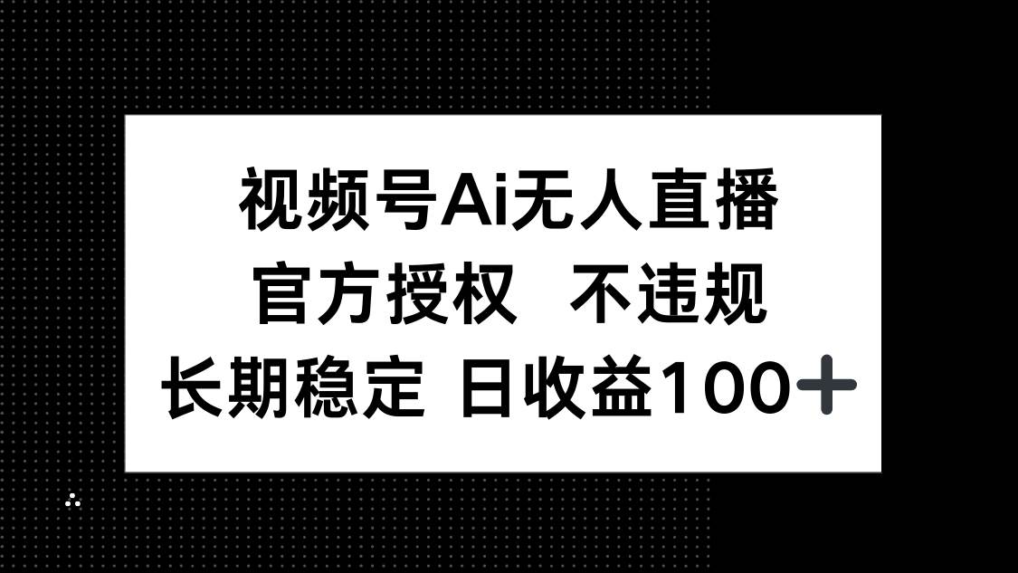 （无水印）视频号AI无人直播，官方授权 不违规，单日平均收益100+