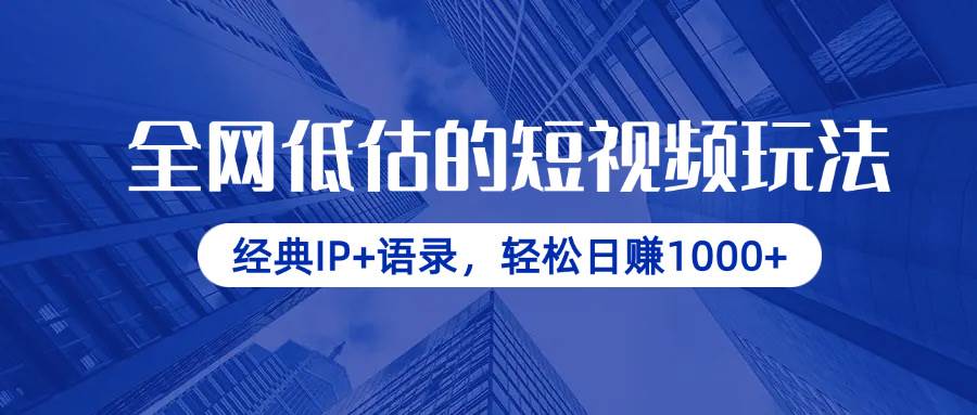 （无水印）全网低估的短视频玩法，经典IP+语录，轻松日赚1000+-创学笔记