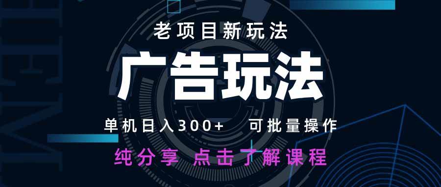 （无水印）老项目新玩法 广告变现 日入300+ 可批量操作 新手 小白可快速上手。-创学笔记