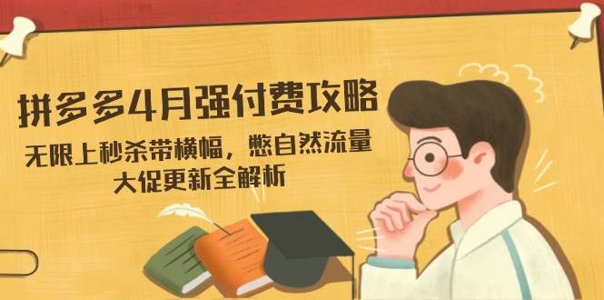 （无水印）拼多多4月强付费攻略，无限上秒杀带横幅，憋自然流量，大促更新全解析-创学笔记