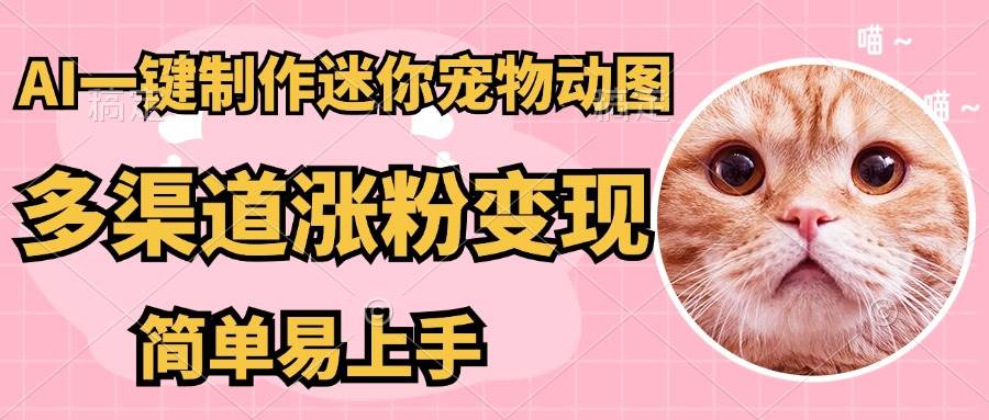 （无水印）AI搬砖一件制作超迷你宠物图，5分钟一个成品，多渠道引流涨粉变现，简…-创学笔记