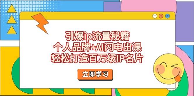 （无水印）引爆ip流量秘籍，个人品牌+AI闪电出课，轻松打造百万级IP名片-创学笔记