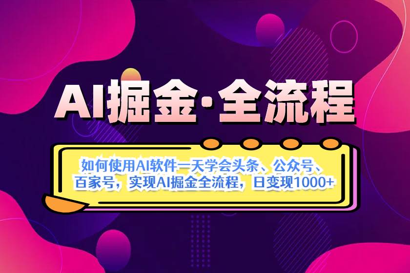 （无水印）AI掘金实战全流程：一天学会AI操作头条、公众号、 百家号，实现AI掘金…-创学笔记