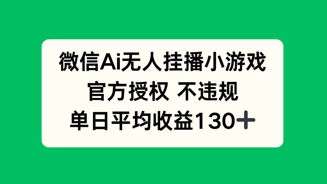（无水印）微信AI无人挂播小游戏，官方授权 不违规，单日收益130+-创学笔记