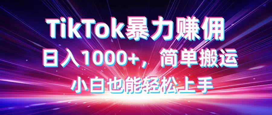 （无水印）TikTok搬运暴力赚佣，日入1000+，简单搬运，小白也能轻松上手-创学笔记