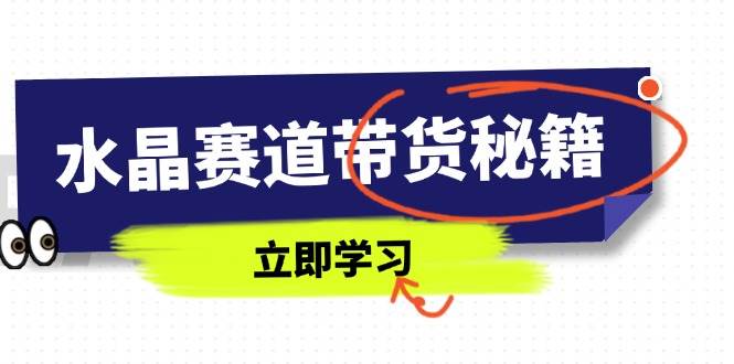 （无水印）水晶赛道带货秘籍，国学结合、短视频起号、拍摄技巧、直播话术等内容