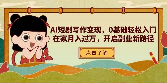 （无水印）AI短剧写作变现，0基础轻松入门，在家月入过万，开启副业新路径-创学笔记