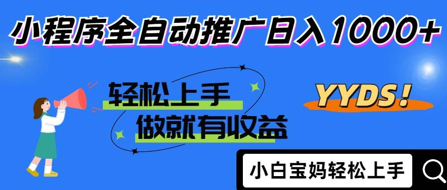 （无水印）2025年最新风口，小程序自动推广，，稳定日入1000+，小白轻松上手