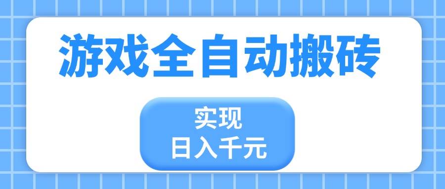 （无水印）游戏全自动搬砖，实现日入千元，小白也能轻松上手