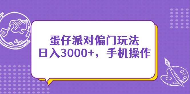 （无水印）蛋仔派对偏门玩法，日入3000+，手机操作-创学笔记