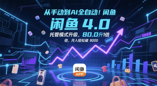 闲鱼AI全自动托管赚钱秘籍：4.0版本效率提升10倍，新手月入8000+实操指南
