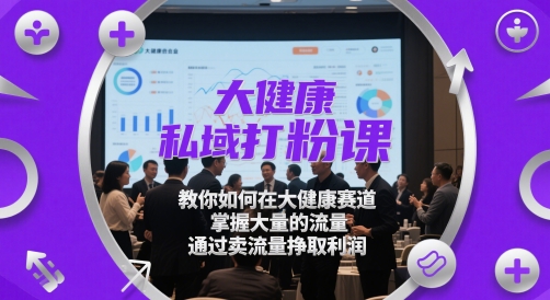 大健康私域流量变现实战课：从0到1掌握精准引流技巧，单日轻松赚取900+收益