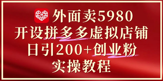 拼多多虚拟店铺创业指南：0成本日引200+精准付费粉，7天掌握完整变现闭环