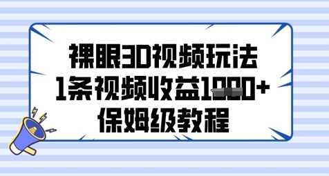 裸眼3D视频爆款教程：单条视频轻松变现几张，20分钟速成保姆级指南