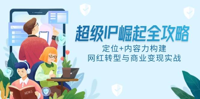 （无水印）超级IP崛起全攻略，定位+内容力构建，网红转型与商业变现实战