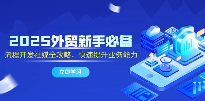 （无水印）2025外贸新手必备，流程开发社媒全攻略，快速提升业务能力