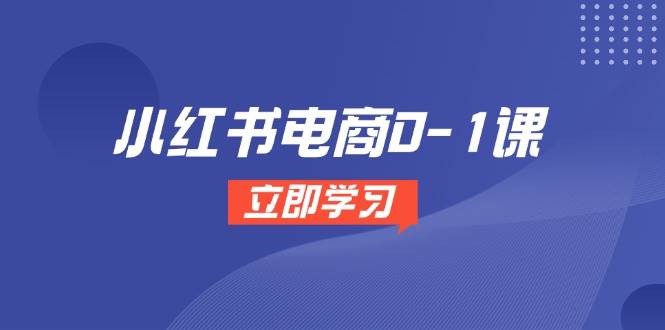 （无水印）小红书电商0-1课，开店选品全流程，多平台素材处理与爆款笔记制作