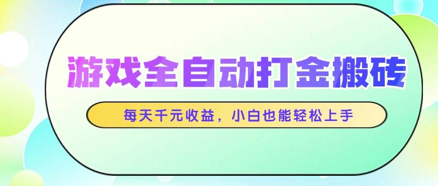 （无水印）游戏全自动打金搬砖，每天千元收益，小白也能轻松上手