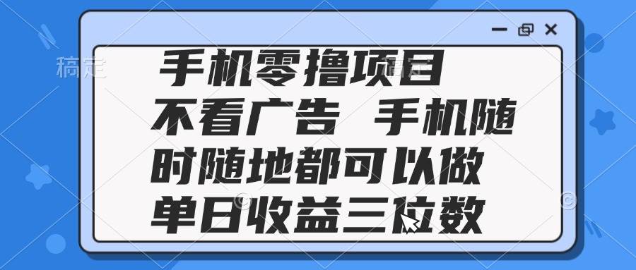（无水印）2025手机零撸项目 不看广告 手机随时可做 单日收益三位数