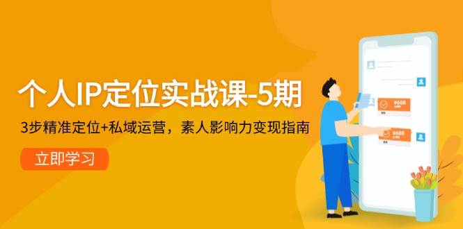 （无水印）个人IP定位实战课-5期，3步精准定位+私域运营，素人影响力变现指南