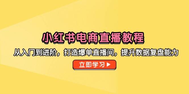 （无水印）小红书电商直播教程，从入门到进阶，打造爆单直播间，提升数据复盘能力