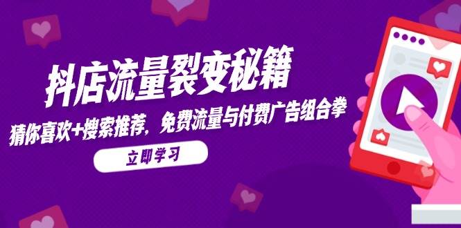 （无水印）抖店流量裂变秘籍，猜你喜欢，搜索推荐，免费流量与付费广告组合拳