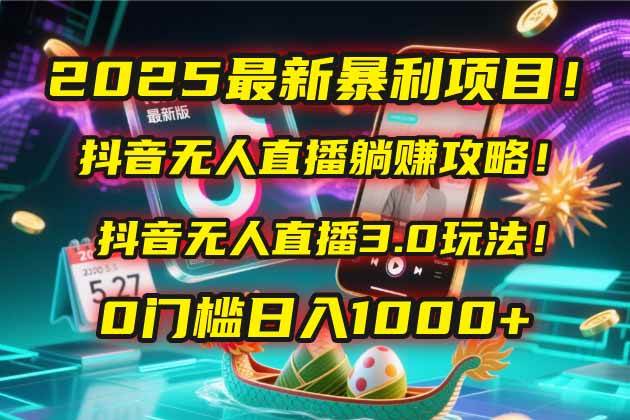 （无水印）2025最新暴利项目！抖音无人直播躺赚攻略！抖音无人直播3.0玩法！0门槛…