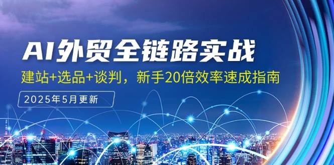 （无水印）AI外贸全链路实战，建站+选品+谈判，新手20倍效率速成指南
