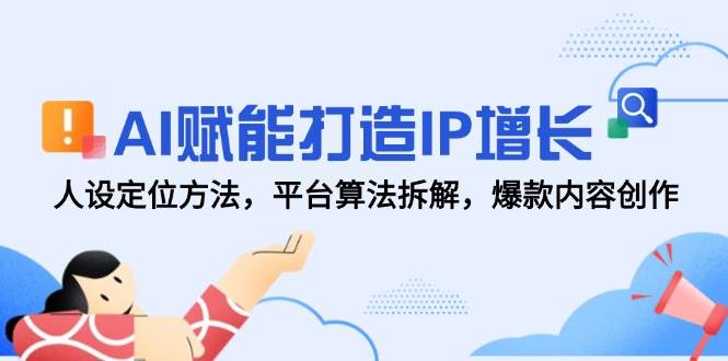 （无水印）AI赋能打造IP增长，人设定位方法，平台算法拆解，爆款内容创作