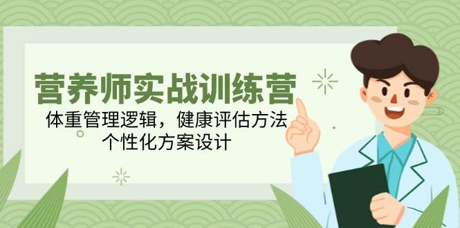 （无水印）营养师实战训练营，体重管理逻辑，健康评估方法，个性化方案设计