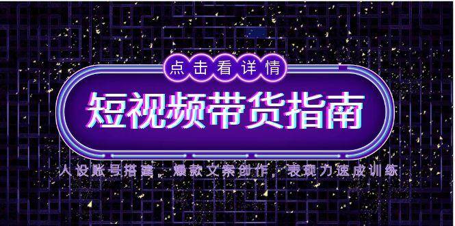 （无水印）2025短视频带货指南，人设账号搭建，爆款文案创作，表现力速成训练