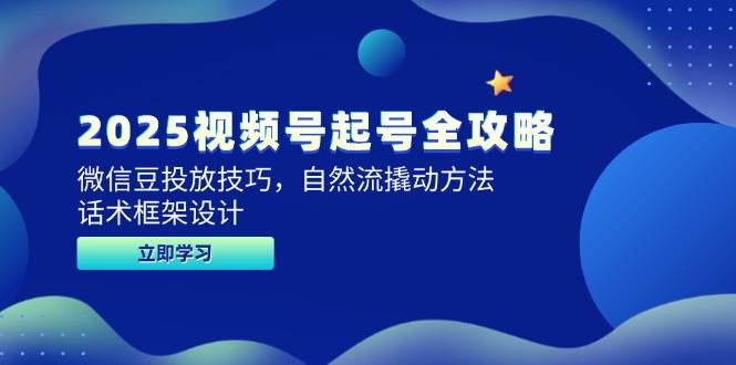 （无水印）2025视频号起号全攻略，微信豆投放技巧，自然流撬动方法，话术框架设计