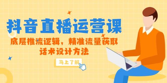 （无水印）5月新课-抖音直播运营课，底层推流逻辑，精准流量获取，话术设计方法