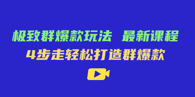 极致·群爆款玩法：最新课程轻松打造群爆款，多品玩法攻略，实操演练